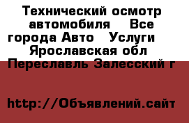 Технический осмотр автомобиля. - Все города Авто » Услуги   . Ярославская обл.,Переславль-Залесский г.